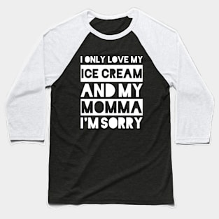 I only love my ice cream and my momma I'm sorry Baseball T-Shirt